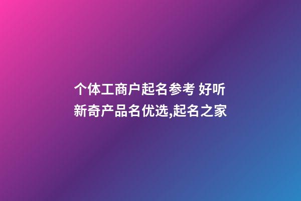个体工商户起名参考 好听新奇产品名优选,起名之家